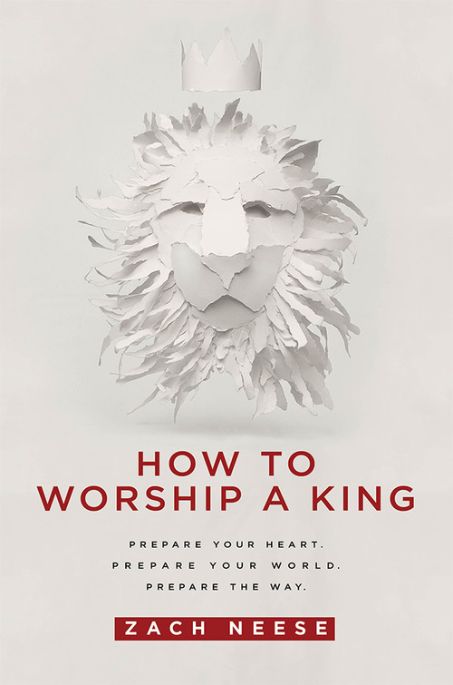 How To Worship a King (Prepare Your Heart. Prepare Your World. Prepare The Way.) by Zach Neese, 9781629985893