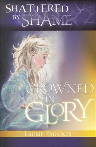 Shattered By Shame-Crowned In Glor by Laurie Smucker, 9780884199267