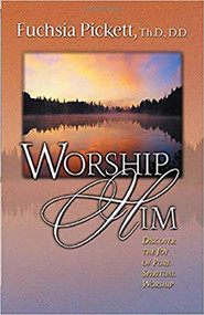 Worship Him (Discover The Joy of Pure Spiritual Worship) by Fuchsia Pickett, ThD., D.D., 9780884197232