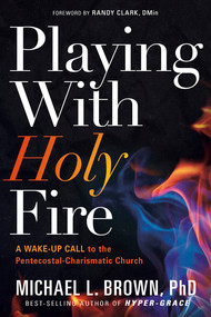 Playing With Holy Fire (A Wake-Up Call to the Pentecostal-Charismatic Church) by Michael L. Brown, 9781629994987