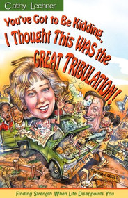 You've Got to Be Kidding Me, I Thought This Was the Great Tribulation (Finding strength when life disappoints you) by Cathy Lechner, 9780884196679