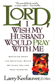 Lord I Wish My Husband Would Pray with Me (Breaking down the spiritual walls between you and your husband) by Larry Keefauver, 9780884195283