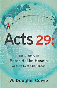 Acts 29 (The Ministry of Peter Hakim Hosein, Apostle to the Caribbean) by W. Douglas Cowie, 9781621367604
