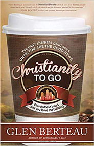Christianity To Go (You Can't Share the Good News Until You Are the Good News. Church Doesn't Start Until You Leave the Building.) by Glen Berteau, 9781621362920