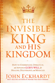 The Invisible King and His Kingdom (How to Understand, Operate In, and Advance God's Will for Healing, Deliverance, and Miracles) by John Eckhardt, 9781616382797