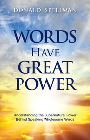 Words Have Great Power (Understanding the Supernatural Power Behind Speaking Wholesome Words) by Donald Spellman, 9781629992419