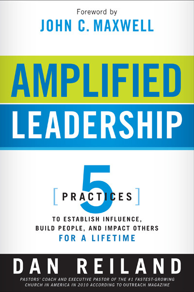 Amplified Leadership (5 Practices to Establish Influence, Build People, and Impact Others for a Lifetime) by Dan Reiland, 9781616384722