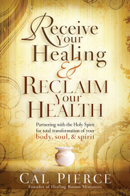 Receive Your Healing and Reclaim Your Health (Partnering with the Holy Spirit for Total Transformation of your Body, Soul and Spirit) by Cal Pierce, 9781616384838
