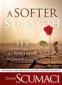 A Softer Strength (The Six Characteristics of a Powerful Woman of God) by Dondi Scumaci, 9781616384913