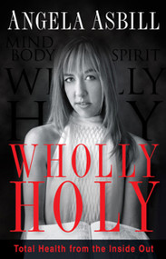 Wholly Holy (Total Health From the Inside Out--Body, Mind and Spirit) by Angela Asbill, 9781616388843