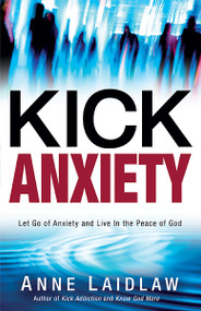 Kick Anxiety (Let Go of Anxiety and Live In the Peace of God) by Anne Laidlaw, 9781621360797
