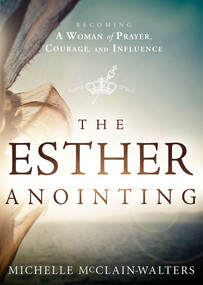 The Esther Anointing (Becoming a Woman of Prayer, Courage, and Influence) by Michelle McClain-Walters, 9781621365877