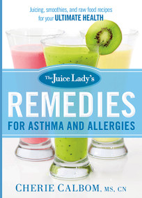 The Juice Lady's Remedies for Asthma and Allergies (Delicious Smoothies and Raw-Food Recipes for Your Ultimate Health) by Cherie Calbom, 9781621366010