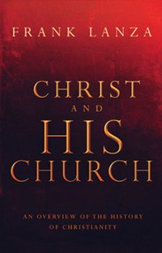 Christ and His Church (An Overview of the History of Christianity) by Frank Lanza, 9781621367574