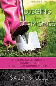 Digging for Diamonds (A Healing Guide Book for Restoration From the Aftermath of Rape) by Sally Stiele, 9781621367628