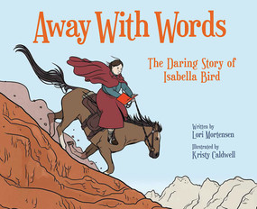 Away with Words (The Daring Story Of Isabella Bird) by Lori Mortensen, Kristy Caldwell, 9781682630051