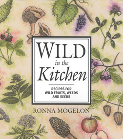Wild in the Kitchen (Recipes for Wild Fruits, Weeds, and Seeds) by Ronna Mogelon, 9780871319463