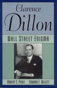 Clarence Dillon (A Wall Street Enigma) by Robert C. Perez, Edward F. Willett, 9781568330488
