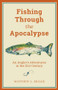Fishing Through the Apocalypse (An Angler's Adventures in the 21st Century) by Matthew L. Miller, 9781493037414