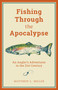 Fishing Through the Apocalypse (An Angler's Adventures in the 21st Century) by Matthew L. Miller, 9781493037414
