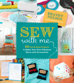 Sew With Me (60 Fun & Easy Projects to Make Your Own Fabulous Décor and Accessories) by Brandy Nelson, 9781624146312
