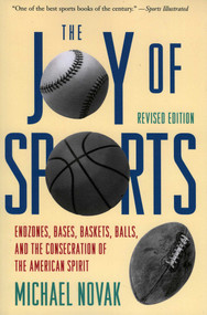 Joy of Sports, Revised (Endzones, Bases, Baskets, Balls, and the Consecration of the American Spirit) by Michael Novak, 9781568330099