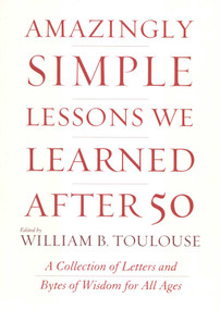 Amazingly Simple Lessons We Learned After 50 (A Collection of Letters and Bytes of Wisdom for All Ages) by William B. Toulouse, 9780871319524
