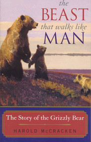 The Beast That Walks Like Man (The Story of the Grizzly Bear) by Harold McCracken, 9781570983948