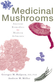 Medicinal Mushrooms (Ancient Remedies for Modern Ailments) by Georges M. Halpern, Andrew H. Miller, 9780871319814