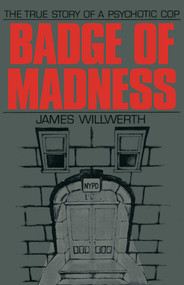 Badge of Madness (The True Story of a Psychotic Cop) by James Willwerth, 9781590773291