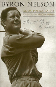 How I Played the Game (An Autobiography) by Byron Nelson, Arnold Palmer, 9781589793224