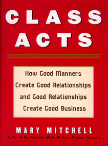 Class Acts (How Good Manners Create Good Relationships and Good Relationships Create Good Business) by Mary Mitchell, 9781590770801