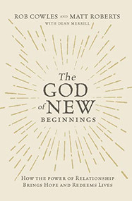The God of New Beginnings (How the Power of Relationship Brings Hope and Redeems Lives) by Matt Roberts, Rob Cowles, Dean Merrill, 9780785220350