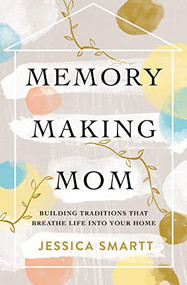 Memory-Making Mom (Building Traditions That Breathe Life Into Your Home) by Jessica Smartt, 9780785221227