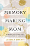 Memory-Making Mom (Building Traditions That Breathe Life Into Your Home) by Jessica Smartt, 9780785221227