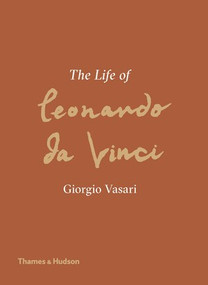 The Life of Leonardo da Vinci (A New Translation) by Giorgio Vasari, Martin Kemp, 9780500239858