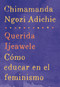 Querida Ijeawele: Cómo educar en el feminismo (Span-lang ed of Dear Ijeawele, or A Feminist Manifesto in Fifteen Suggestions) by Chimamanda Ngozi Adichie, 9780525435525