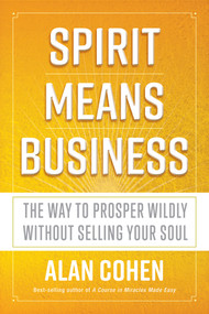 Spirit Means Business (The Way to Prosper Wildly without Selling Your Soul) by Alan Cohen, 9781401953362