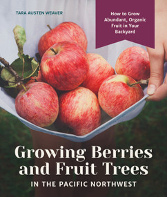 Growing Berries and Fruit Trees in the Pacific Northwest (How to Grow Abundant, Organic Fruit in Your Backyard) by Tara Austen Weaver, 9781632171559
