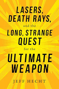 Lasers, Death Rays, and the Long, Strange Quest for the Ultimate Weapon by Jeff Hecht, 9781633884601