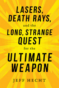 Lasers, Death Rays, and the Long, Strange Quest for the Ultimate Weapon by Jeff Hecht, 9781633884601