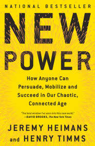 New Power (How Anyone Can Persuade, Mobilize, and Succeed in Our Chaotic, Connected Age) by Jeremy Heimans, Henry Timms, 9781101971109