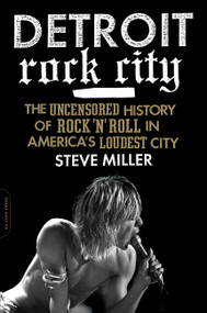 Detroit Rock City (The Uncensored History of Rock 'n' Roll in America's Loudest City) by Steven Miller, 9780306820656