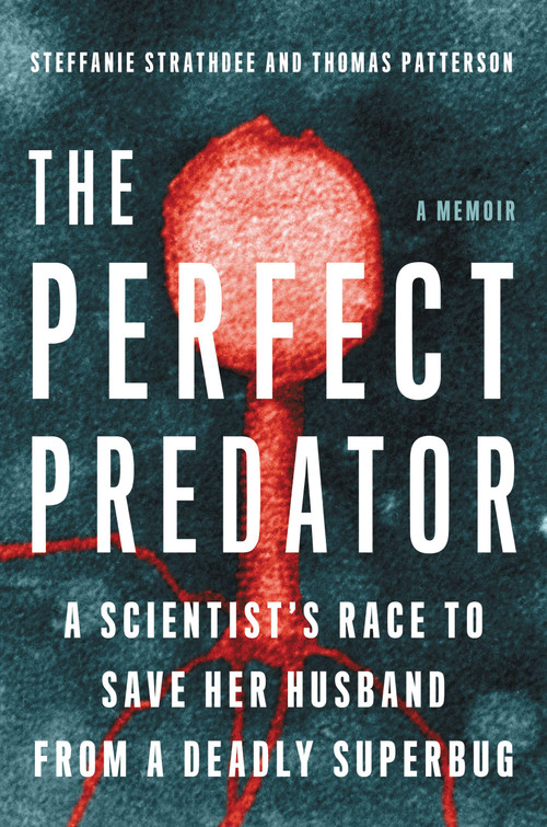 The Perfect Predator (A Scientist's Race to Save Her Husband from a Deadly Superbug: A Memoir) by Steffanie Strathdee, Thomas Patterson, Teresa Barker, 9780316418089