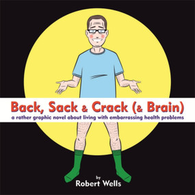 Back, Sack & Crack (& Brain) (A Rather Graphic Novel About Living With Embarrassing Health Problems) by Robert Wells, 9781472136756