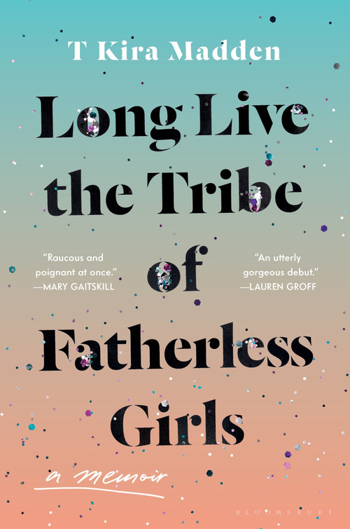 Long Live the Tribe of Fatherless Girls (A Memoir) by T Kira Madden, 9781635571851