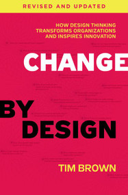 Change by Design, Revised and Updated (How Design Thinking Transforms Organizations and Inspires Innovation) by Tim Brown, 9780062856623