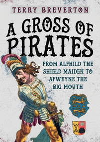 A Gross of Pirates (From Alfhild the Shield Maiden to Afweyne the Big Mouth) by Terry Breverton, 9781445682921