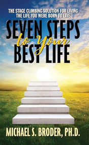 Seven Steps to Your Best Life: The Stage Climbing Solution For Living The Life You Were Born to Live by Michael S. Broder, Ph.D., 9781722510138