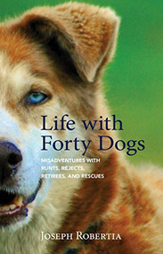 Life with Forty Dogs (Misadventures with Runts, Rejects, Retirees, and Rescues) by Joseph Robertia, 9781943328932